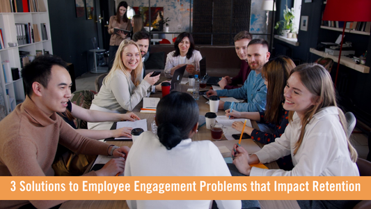 3 Solutions to Employee Engagement Problems that Impact Retention