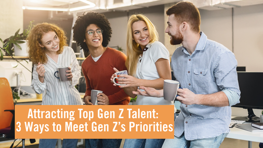 Attracting Top Gen Z Talent: 3 Ways to Meet Gen Z’s Priorities